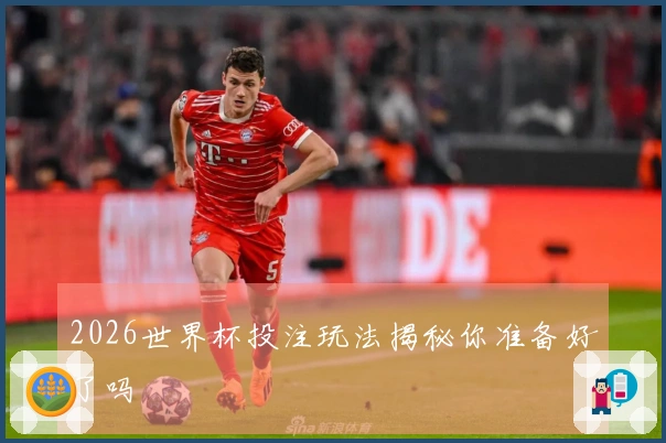 2026世界杯投注玩法揭秘你准备好了吗