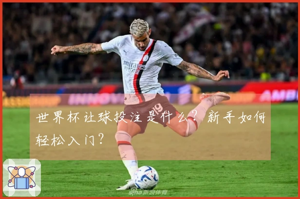 世界杯让球投注是什么？新手如何轻松入门？