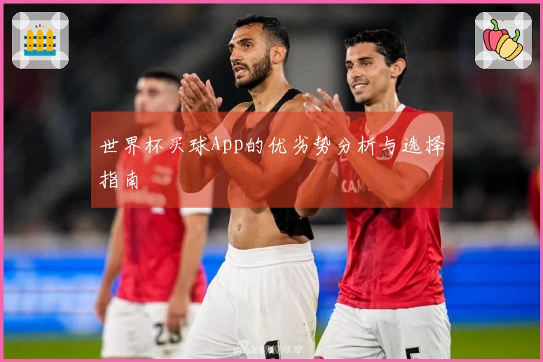 世界杯买球App的优劣势分析与选择指南