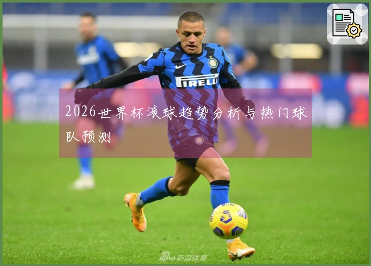 2026世界杯滚球趋势分析与热门球队预测